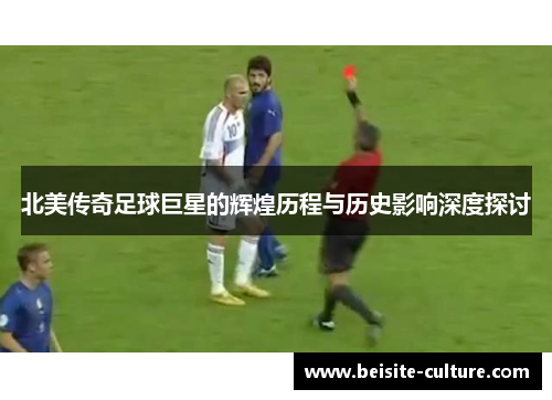 北美传奇足球巨星的辉煌历程与历史影响深度探讨