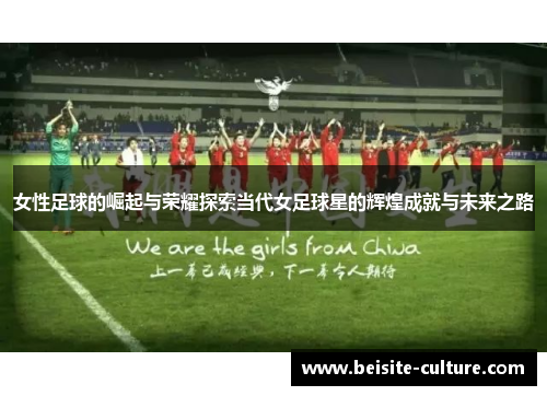 女性足球的崛起与荣耀探索当代女足球星的辉煌成就与未来之路