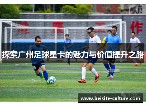探索广州足球星卡的魅力与价值提升之路