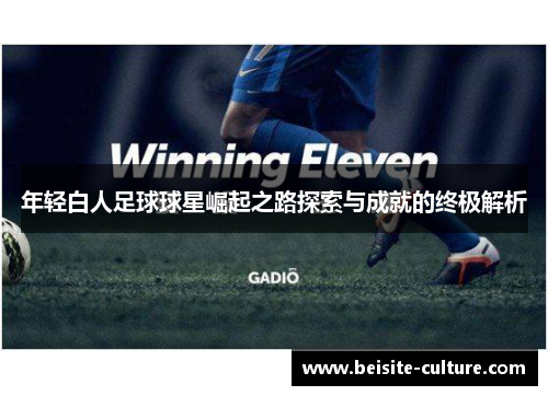 年轻白人足球球星崛起之路探索与成就的终极解析