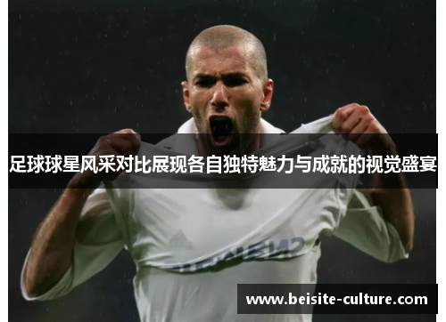 足球球星风采对比展现各自独特魅力与成就的视觉盛宴