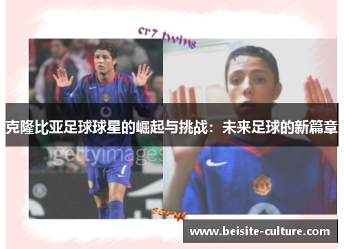 克隆比亚足球球星的崛起与挑战：未来足球的新篇章
