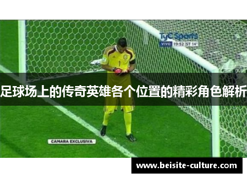 足球场上的传奇英雄各个位置的精彩角色解析