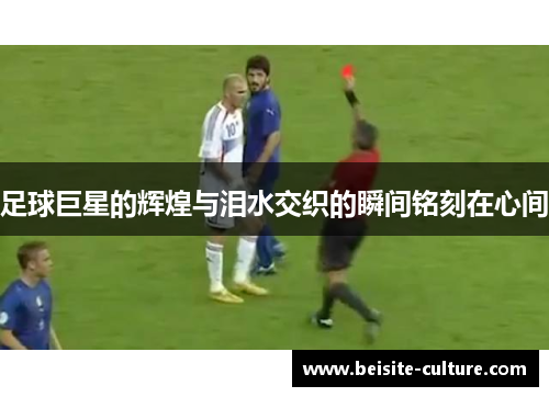 足球巨星的辉煌与泪水交织的瞬间铭刻在心间