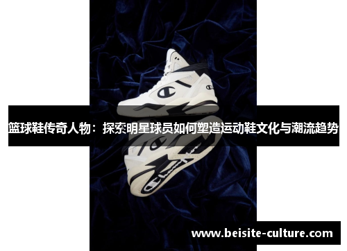 篮球鞋传奇人物：探索明星球员如何塑造运动鞋文化与潮流趋势