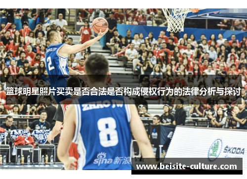 篮球明星照片买卖是否合法是否构成侵权行为的法律分析与探讨