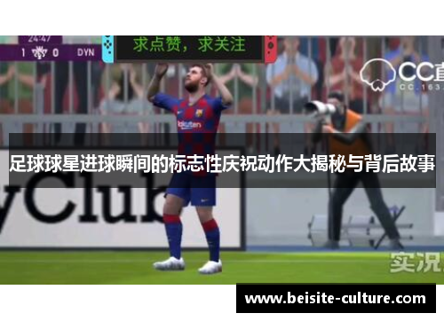 足球球星进球瞬间的标志性庆祝动作大揭秘与背后故事