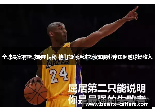 全球最富有篮球明星揭秘 他们如何通过投资和商业帝国超越球场收入