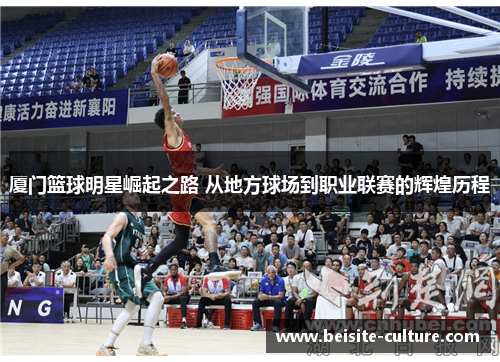 厦门篮球明星崛起之路 从地方球场到职业联赛的辉煌历程