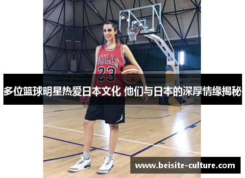 多位篮球明星热爱日本文化 他们与日本的深厚情缘揭秘