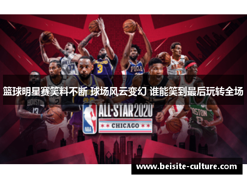 篮球明星赛笑料不断 球场风云变幻 谁能笑到最后玩转全场
