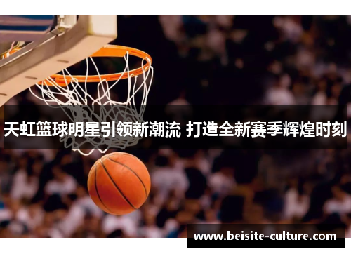 天虹篮球明星引领新潮流 打造全新赛季辉煌时刻