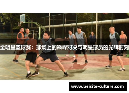 全明星篮球赛：球场上的巅峰对决与明星球员的光辉时刻