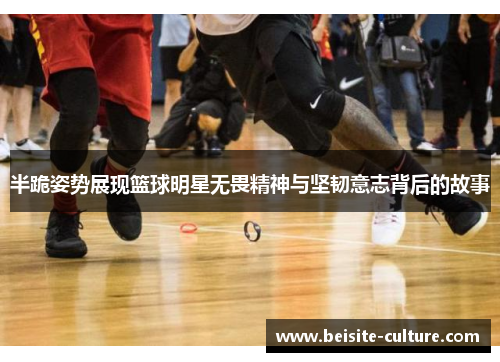 半跪姿势展现篮球明星无畏精神与坚韧意志背后的故事