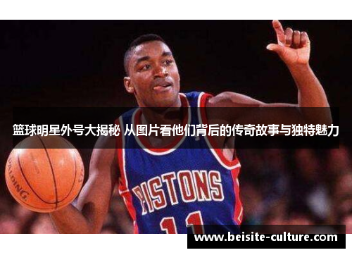 篮球明星外号大揭秘 从图片看他们背后的传奇故事与独特魅力
