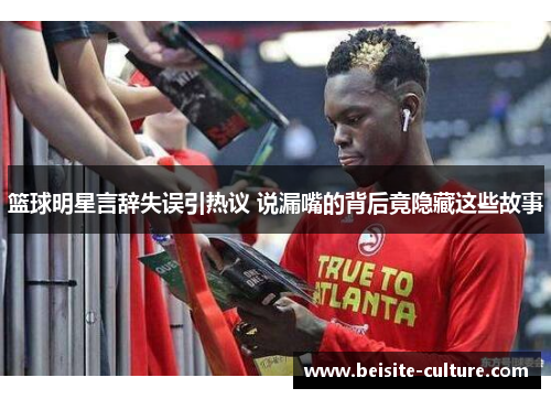篮球明星言辞失误引热议 说漏嘴的背后竟隐藏这些故事