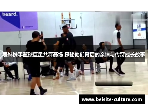 表妹携手篮球巨星共舞赛场 探秘他们背后的亲情与传奇成长故事